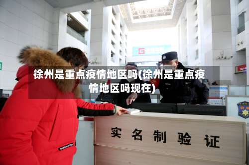 徐州是重点疫情地区吗(徐州是重点疫情地区吗现在)-第1张图片