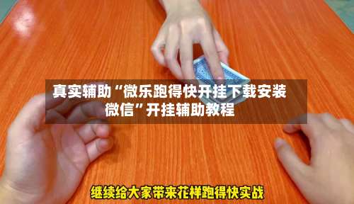 真实辅助“微乐跑得快开挂下载安装微信”开挂辅助教程-第3张图片