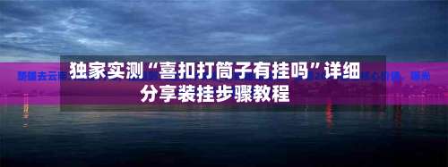 独家实测“喜扣打筒子有挂吗	”详细分享装挂步骤教程-第2张图片