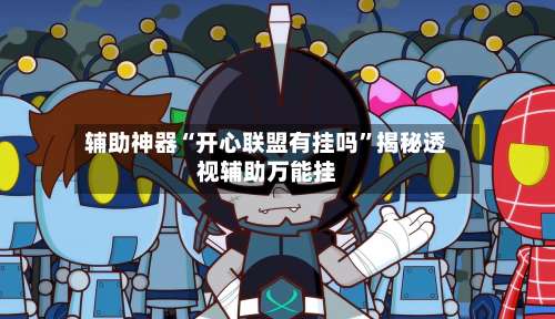 辅助神器“开心联盟有挂吗”揭秘透视辅助万能挂-第1张图片