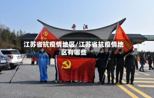 江苏省抗疫情地区/江苏省抗疫情地区有哪些-第2张图片
