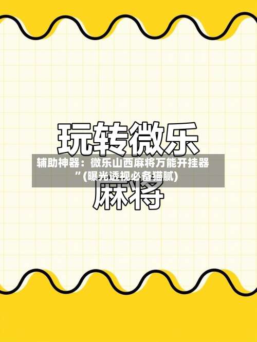 辅助神器：微乐山西麻将万能开挂器”(曝光透视必备猫腻)-第3张图片