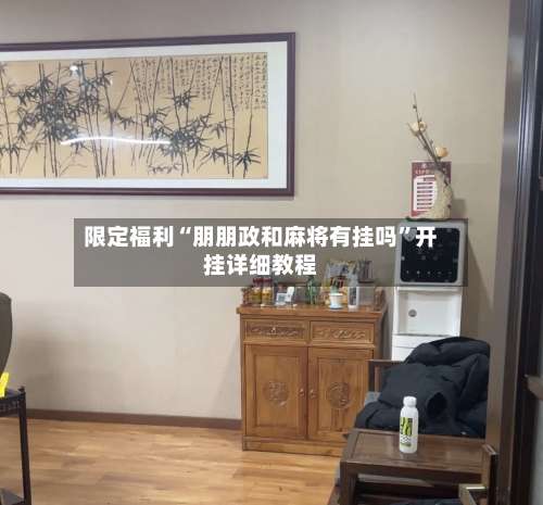 限定福利“朋朋政和麻将有挂吗	”开挂详细教程-第1张图片