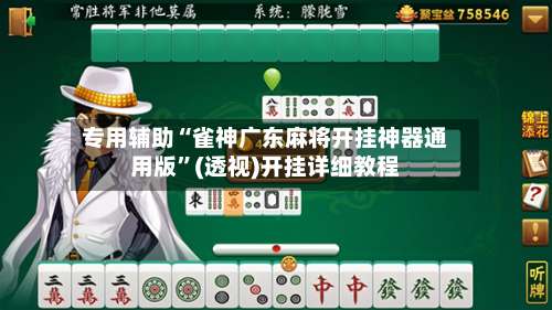 专用辅助“雀神广东麻将开挂神器通用版”(透视)开挂详细教程-第1张图片
