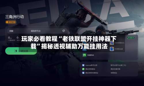 玩家必看教程“老铁联盟开挂神器下载”揭秘透视辅助万能挂用法-第1张图片
