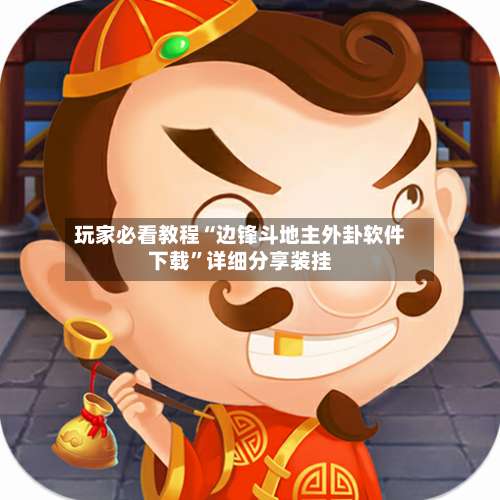 玩家必看教程“边锋斗地主外卦软件下载	”详细分享装挂-第2张图片