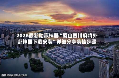2026最新助赢神器“蜀山四川麻将外卦神器下载安装	”详细分享装挂步骤-第1张图片