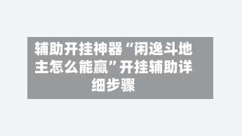 辅助开挂神器“闲逸斗地主怎么能赢	”开挂辅助详细步骤-第1张图片