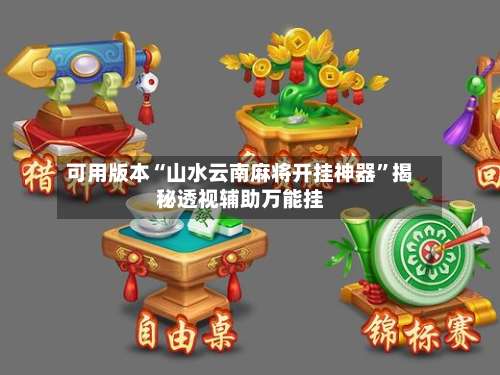 可用版本“山水云南麻将开挂神器	”揭秘透视辅助万能挂-第2张图片