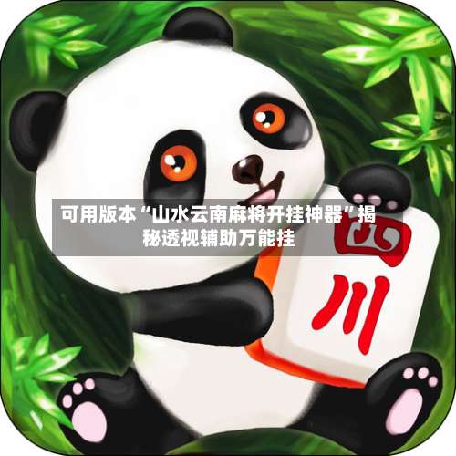 可用版本“山水云南麻将开挂神器”揭秘透视辅助万能挂-第1张图片