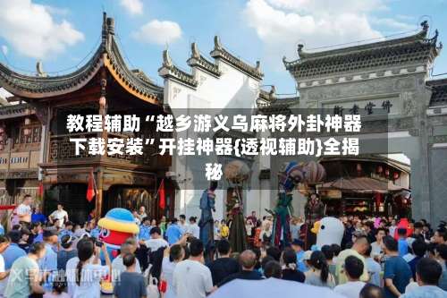 教程辅助“越乡游义乌麻将外卦神器下载安装”开挂神器{透视辅助}全揭秘-第3张图片