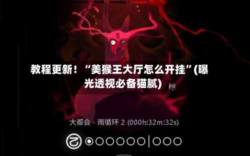 教程更新！“美猴王大厅怎么开挂”(曝光透视必备猫腻)-第3张图片