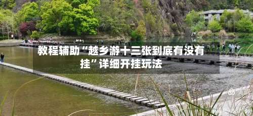 教程辅助“越乡游十三张到底有没有挂	”详细开挂玩法-第1张图片