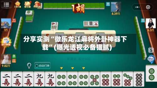 分享实测“微乐龙江麻将外卦神器下载”(曝光透视必备猫腻)-第2张图片