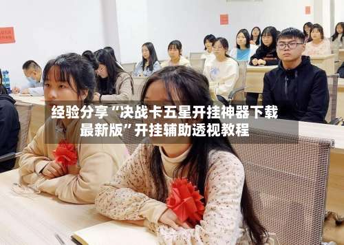 经验分享“决战卡五星开挂神器下载最新版”开挂辅助透视教程-第1张图片