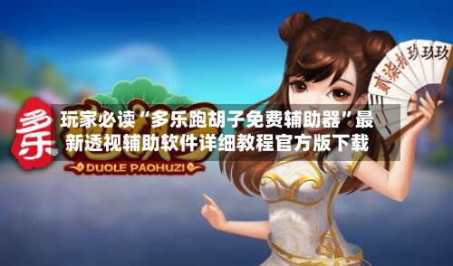 玩家必读“多乐跑胡子免费辅助器	”最新透视辅助软件详细教程官方版下载-第2张图片