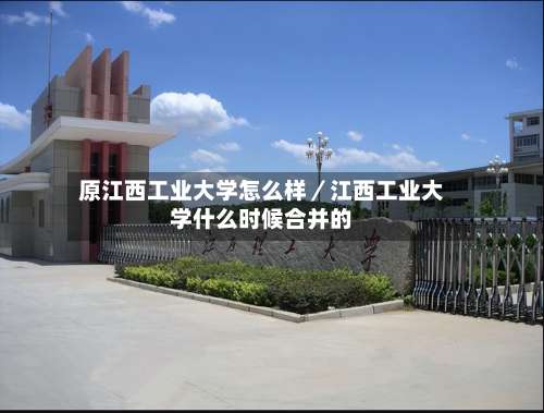原江西工业大学怎么样／江西工业大学什么时候合并的-第3张图片