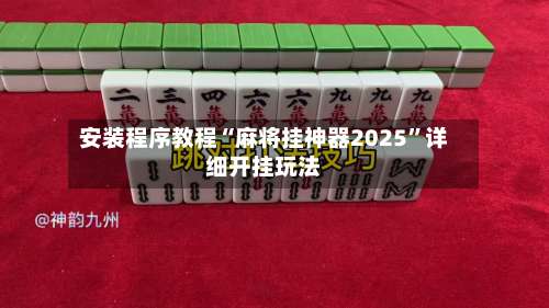 安装程序教程“麻将挂神器2025	”详细开挂玩法-第1张图片