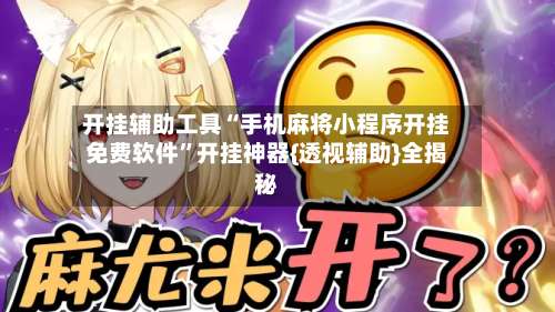 开挂辅助工具“手机麻将小程序开挂免费软件”开挂神器{透视辅助}全揭秘-第3张图片