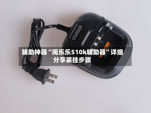 辅助神器“闽乐乐510k辅助器”详细分享装挂步骤-第1张图片