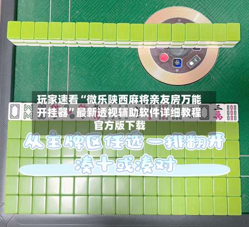 玩家速看“微乐陕西麻将亲友房万能开挂器	”最新透视辅助软件详细教程官方版下载-第2张图片