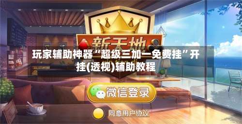 玩家辅助神器“超级三加一免费挂	”开挂(透视)辅助教程-第2张图片