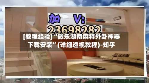 [教程经验]“微乐湖南麻将外卦神器下载安装”(详细透视教程)-知乎-第3张图片