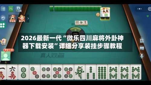 2026最新一代“微乐四川麻将外卦神器下载安装”详细分享装挂步骤教程-第2张图片