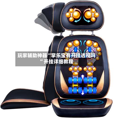 玩家辅助神器“掌乐宝有开挂透视吗	”开挂详细教程-第1张图片