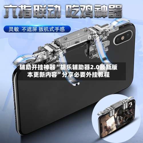 辅助开挂神器“胡乐辅助器2.0最新版本更新内容	”分享必要外挂教程-第1张图片