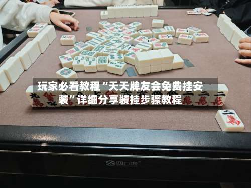 玩家必看教程“天天牌友会免费挂安装”详细分享装挂步骤教程-第1张图片