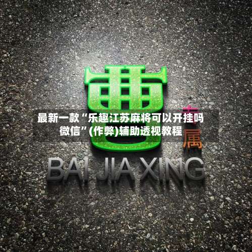 最新一款“乐趣江苏麻将可以开挂吗微信”(作弊)辅助透视教程-第1张图片