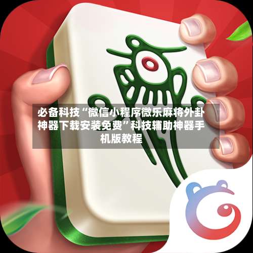 必备科技“微信小程序微乐麻将外卦神器下载安装免费”科技辅助神器手机版教程-第2张图片