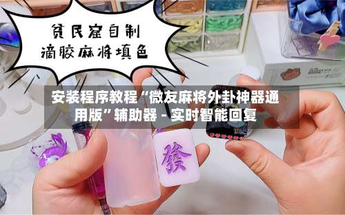 安装程序教程“微友麻将外卦神器通用版	”辅助器 - 实时智能回复-第2张图片