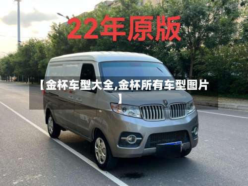 【金杯车型大全,金杯所有车型图片】-第1张图片