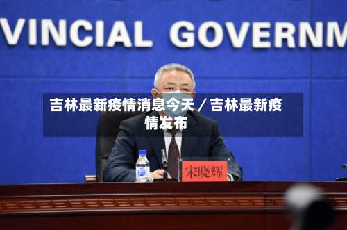 吉林最新疫情消息今天／吉林最新疫情发布-第1张图片