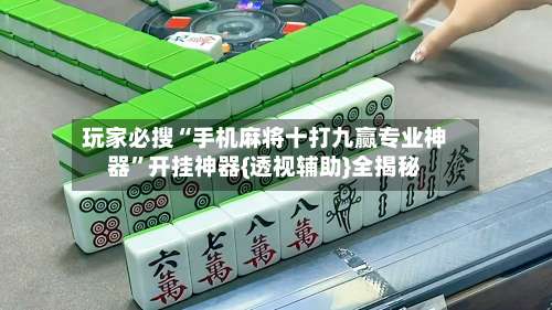 玩家必搜“手机麻将十打九赢专业神器	”开挂神器{透视辅助}全揭秘-第1张图片