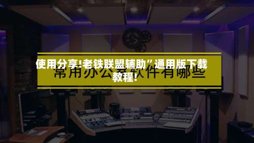 使用分享!老铁联盟辅助”通用版下载教程!-第1张图片