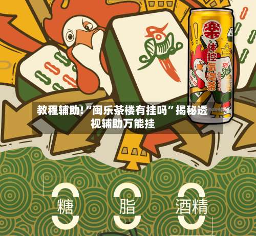 教程辅助!“闽乐茶楼有挂吗”揭秘透视辅助万能挂-第1张图片