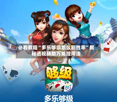 必看教程“多乐够级怎么刷胜率	”揭秘透视辅助万能挂用法-第3张图片