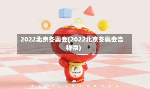 2022北京冬奥会(2022北京冬奥会吉祥物)-第2张图片
