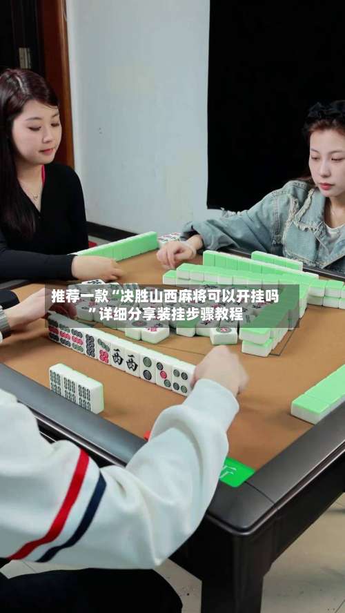 推荐一款“决胜山西麻将可以开挂吗”详细分享装挂步骤教程-第3张图片