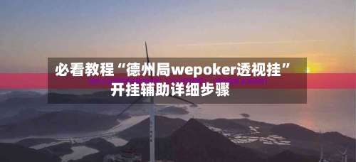 必看教程“德州局wepoker透视挂”开挂辅助详细步骤-第2张图片