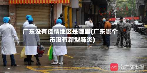 广东没有疫情地区是哪里(广东哪个市没有新型肺炎)-第1张图片