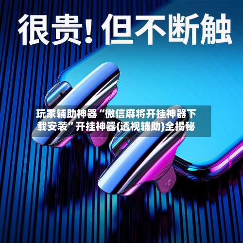 玩家辅助神器“微信麻将开挂神器下载安装”开挂神器{透视辅助}全揭秘-第1张图片