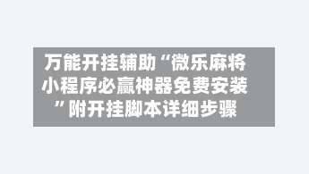 万能开挂辅助“微乐麻将小程序必赢神器免费安装	”附开挂脚本详细步骤-第2张图片