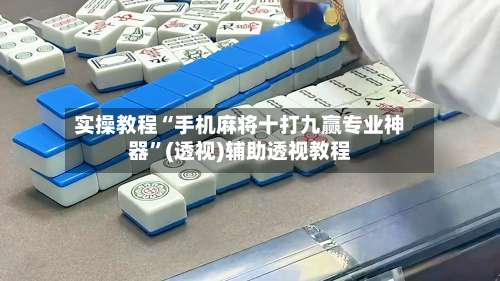 实操教程“手机麻将十打九赢专业神器	”(透视)辅助透视教程-第2张图片