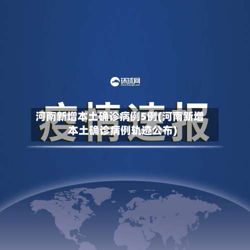 河南新增本土确诊病例5例(河南新增本土确诊病例轨迹公布)-第3张图片