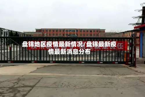 盘锦地区疫情最新情况/盘锦最新疫情最新消息分布-第1张图片