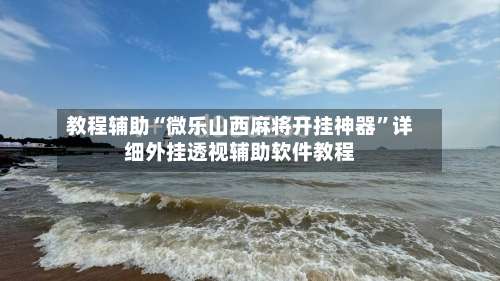 教程辅助“微乐山西麻将开挂神器”详细外挂透视辅助软件教程-第2张图片